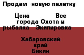 Продам  новую палатку › Цена ­ 10 000 - Все города Охота и рыбалка » Экипировка   . Хабаровский край,Бикин г.